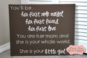 You'll be her first role model, her first friend. She is your little ...