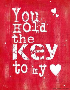 You hold the key to my heart Dont ever lose the key..... ;-) More