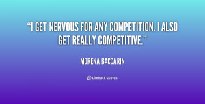 get nervous for any competition. I also get really competitive.