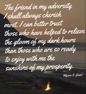 The friend in my adversity I shall always cherish most. I can better ...