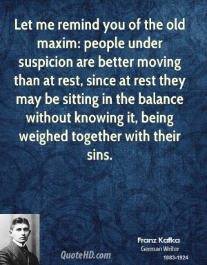 Let me remind you of the old maxim: people under suspicion are better ...