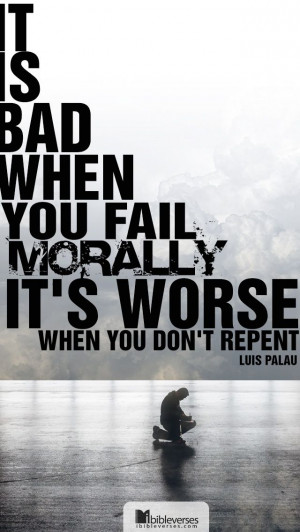 ... morally. It's worse when you don't repent. -Luis Palau #repent #fail