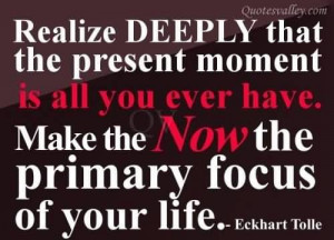 Realize deeply that the present moment is all you ever have quote