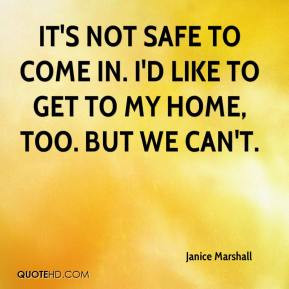 It's not safe to come in. I'd like to get to my home, too. But we can ...