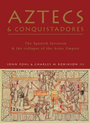 Aztecs and Conquistadores: The Spanish Invasion and the Collapse of ...