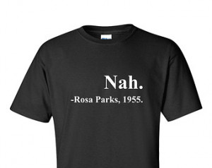 Nah. Rosa Parks Quote 1955 Funny T- Shirt ...