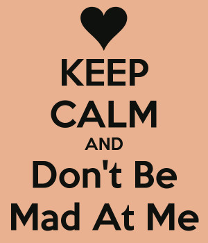 KEEP CALM AND Don't Be Mad At Me