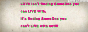 LOVE isn't finding SomeOne you can LIVE with,It's finding SomeOne you ...