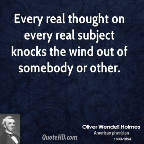 Oliver Wendell Holmes - Every real thought on every real subject ...