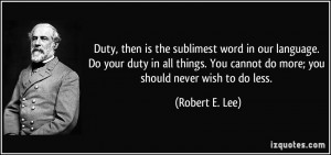 ... You cannot do more; you should never wish to do less. - Robert E. Lee