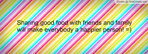 Sharing good food with friends and family will make everybody a ...