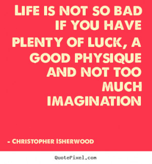 Life sayings - Life is not so bad if you have plenty of luck, a good ...