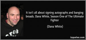 It isn't all about signing autographs and banging broads. Dana White ...