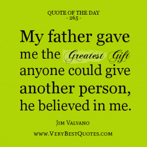 Father quote of the day, My father gave me the greatest gift anyone ...