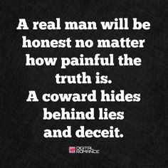real man will be honest no matter how painful the truth is. A coward ...