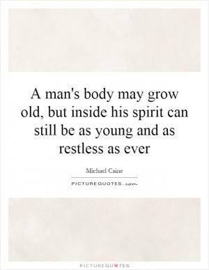 man's body may grow old, but inside his spirit can still be as young ...