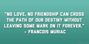 No love, no friendship can cross the path of our destiny without ...