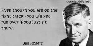 Will Rogers - Even though you are on the right track - you will get ...