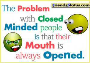 The problem with closed minded people is that their mouth is always ...