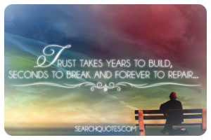 Trust takes years to build, seconds to break and forever to repair.