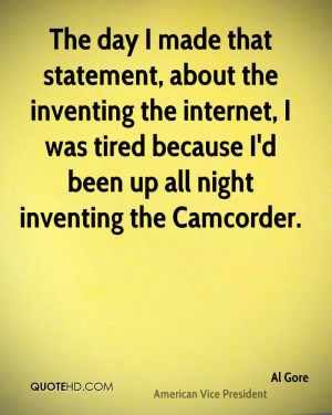 The day I made that statement, about the inventing the internet, I was ...