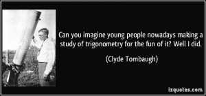 ... making a study of trigonometry for the fun of it? Well I did. - Clyde