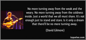 ... it only a dream that there'll be no more turning away. - David Gilmore