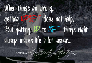 When things go wrong, getting UPSET does not help, But getting UP to ...