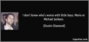 ... worse with little boys, Mario or Michael Jackson. - Dustin Diamond
