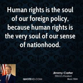 Jimmy Carter - Human rights is the soul of our foreign policy, because ...