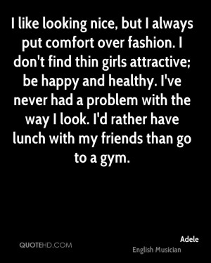 like looking nice, but I always put comfort over fashion. I don't ...