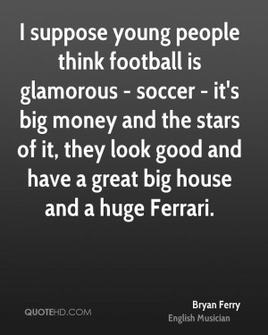 young people think football is glamorous - soccer - it's big money ...