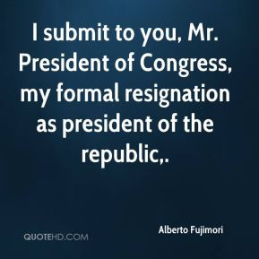 Alberto Fujimori - I submit to you, Mr. President of Congress, my ...