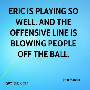 Eric is playing so well And the offensive line is blowing people off