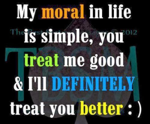 ... in life is simple you treat me good i ll definitely treat you better