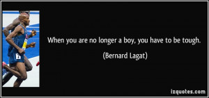 When you are no longer a boy, you have to be tough. - Bernard Lagat