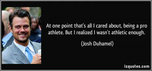 ... pro athlete. But I realized I wasn't athletic enough. - Josh Duhamel