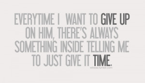 want to give up on him, there’s always something inside telling me ...