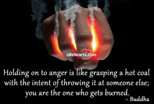 Holding On To Anger Is Like Grasping A Hot Coal.