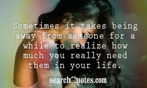 ... someone for a while to realize how much you really need them in your