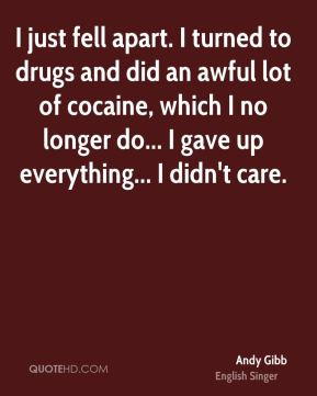 Andy Gibb - I just fell apart. I turned to drugs and did an awful lot ...