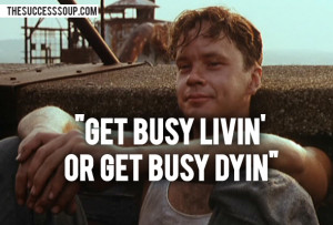 30. Get busy livin’, or get busy dyin’.