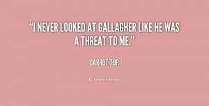 never looked at Gallagher like he was a threat to me.”