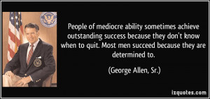 ... know when to quit. Most men succeed because they are determined to
