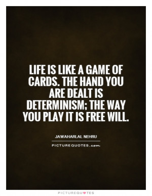 game of cards. The hand you are dealt is determinism; the way you ...