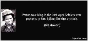 Patton was living in the Dark Ages. Soldiers were peasants to him. I ...
