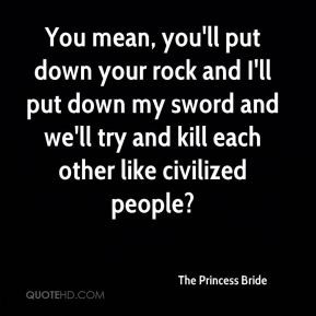 You mean, you'll put down your rock and I'll put down my sword and we ...