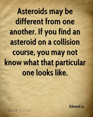 Asteroids may be different from one another. If you find an asteroid ...