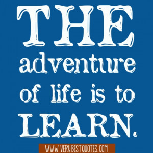 The adventure of life is to learn.