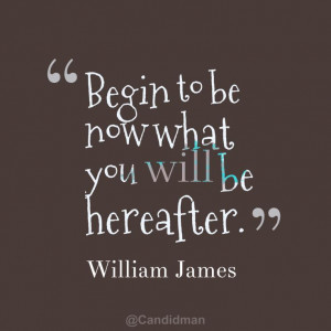 begin to be now what you will be hereafter # quotes by # williamjames ...